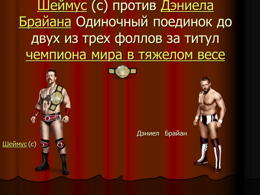 Шеймус (c) против Дэниела Брайана Одиночный поединок до двух из трех фоллов за титул